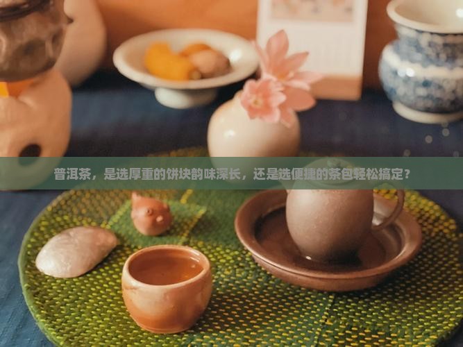 普洱茶饼好还是茶包好