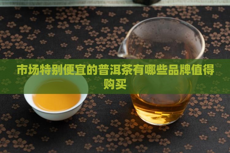 市场特别便宜的普洱茶有哪些