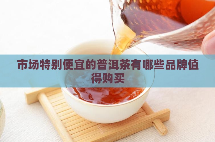 市场特别便宜的普洱茶有哪些