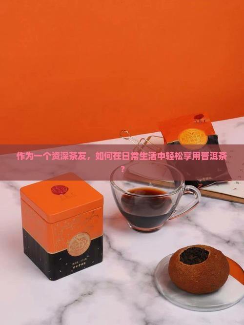 普洱茶怎么喝最灵