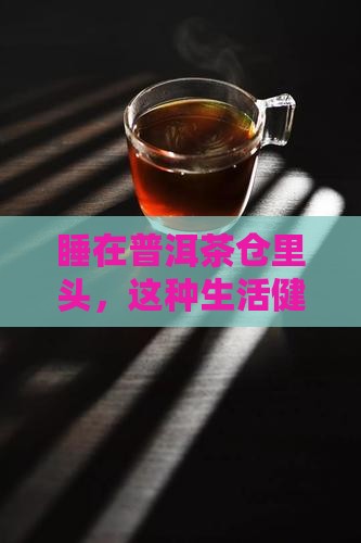 睡在普洱茶的仓库里健康吗