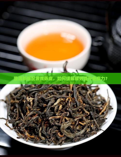 普洱茶配黄芪陈皮