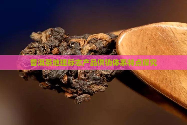 普洱茶供销体系特点是啥