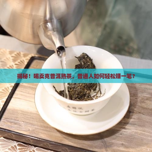 卖克普洱茶熟茶怎么样赚钱