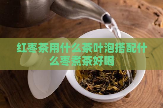红枣茶用什么茶叶泡