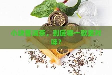 普洱茶小块的哪个好喝