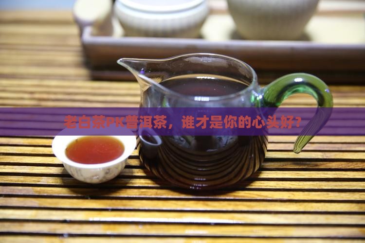 老白茶与普洱茶哪个好