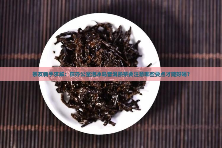 冰岛普洱茶好不好泡熟