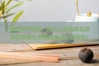 冰岛普洱茶好不好泡熟
