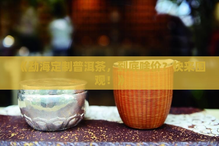 勐海普洱茶订制价格