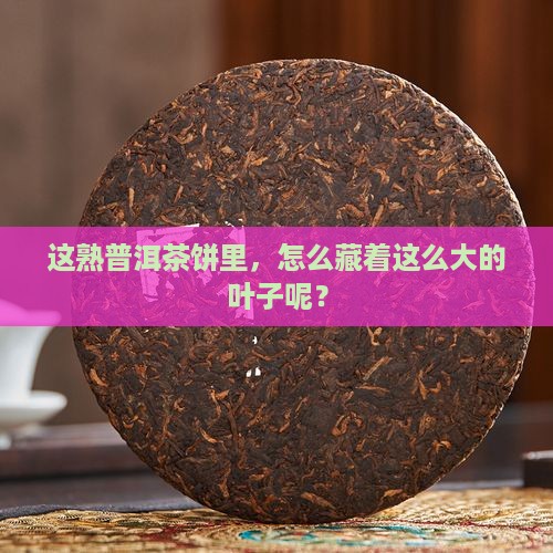 熟普洱茶饼上边有大叶子