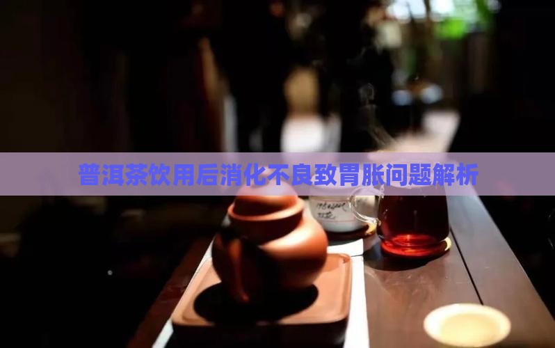 喝普洱茶不消化胃胀