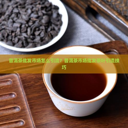 普洱茶批发市场怎么引流
