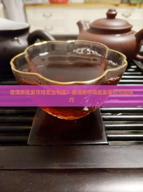 普洱茶批发市场怎么引流