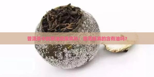 普洱茶里面有油吗