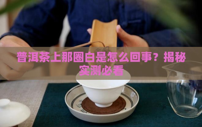 普洱茶上的白色的一圈
