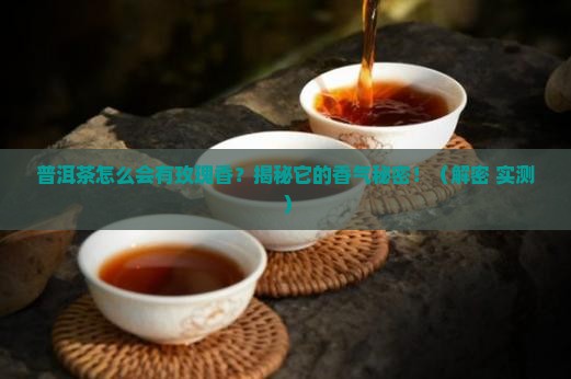 普洱茶为什么会有玫瑰香气