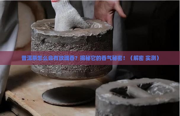 普洱茶为什么会有玫瑰香气