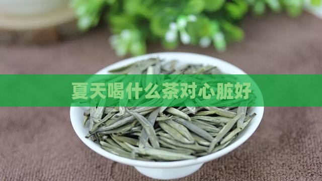 夏天喝什么茶对心脏好
