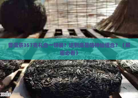 普洱茶357克礼合一饼装