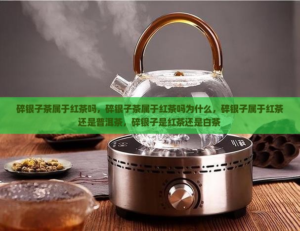 碎银子茶属于红茶吗