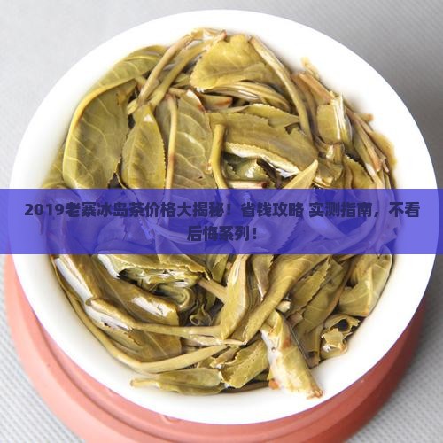 2019年老寨冰岛茶价格
