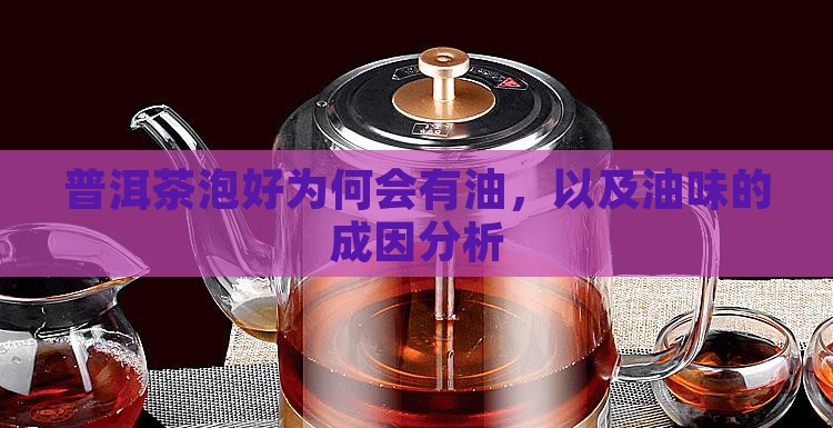 普洱茶泡好为何会有油