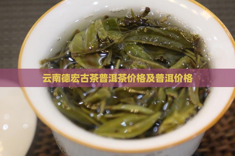 德宏古茶普洱茶价格