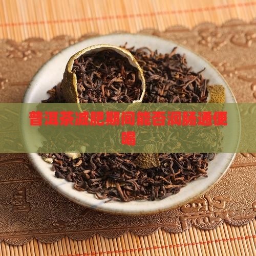 普洱茶减脂期润肠通便可以喝吗