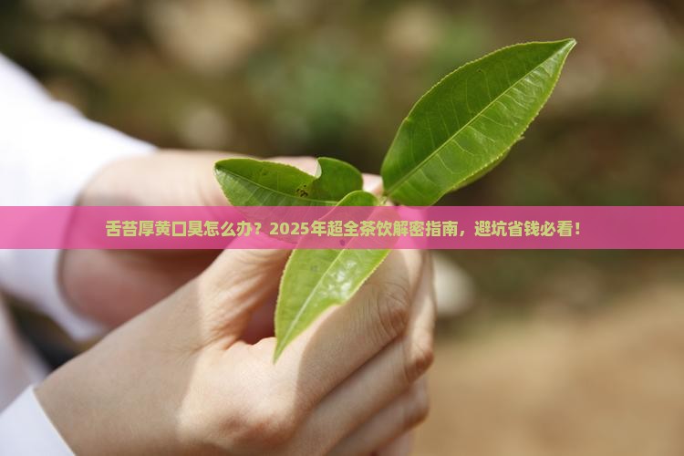 舌苔厚黄口臭喝什么茶比较好