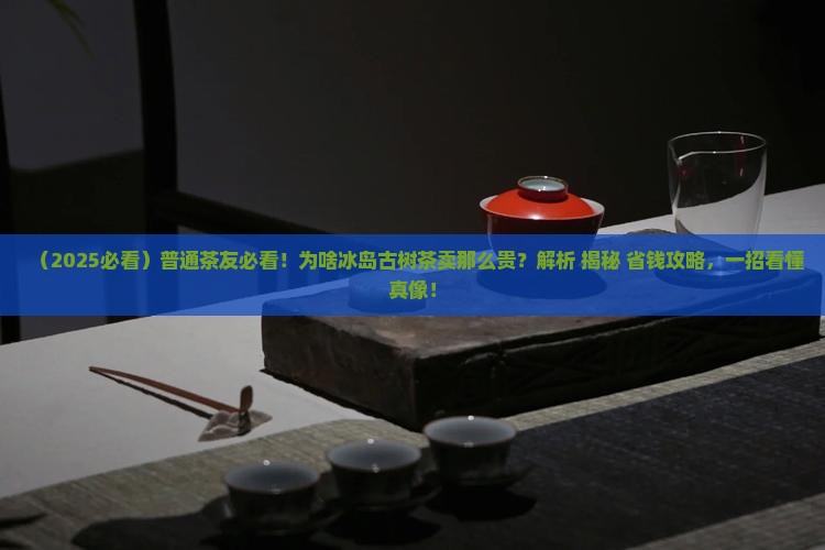 为啥冰岛古树茶那么贵