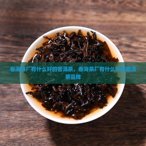 春海茶厂有什么好的普洱茶
