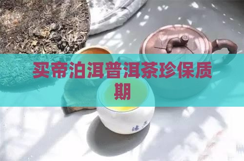 买帝泊洱普洱茶珍保质期