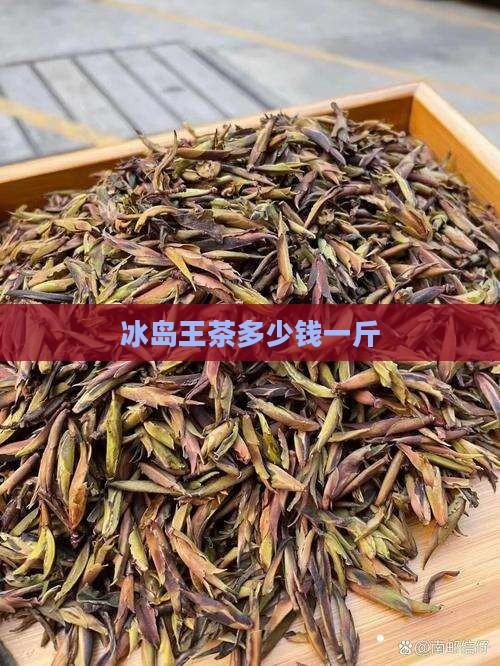 冰岛王茶多少钱一斤