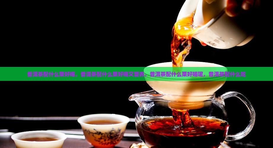 普洱茶配什么菜好喝