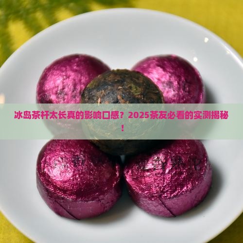 冰岛茶杆太长影响口感吗