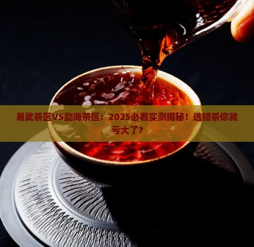 勐海茶区和易武茶区的区别