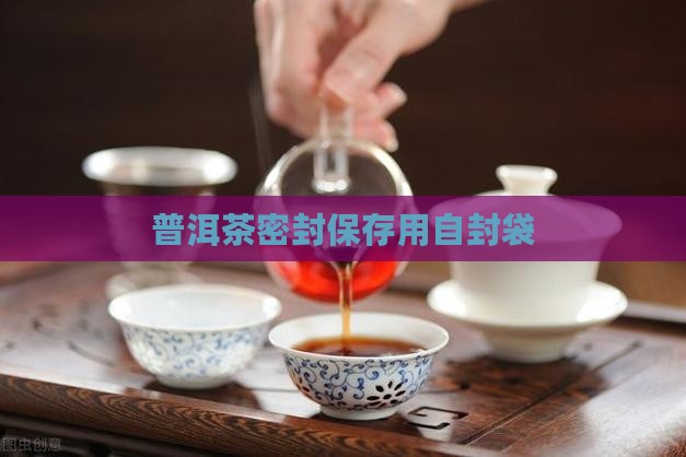 存放普洱茶要用自封袋
