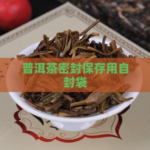 存放普洱茶要用自封袋