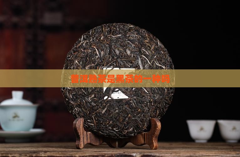 普洱熟茶是黑茶的一种吗