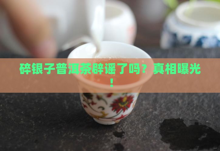 碎银子普洱茶辟谣了吗