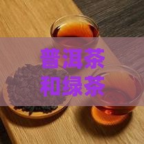 普洱茶和绿茶的异同