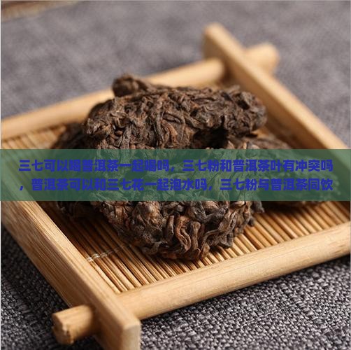三七可以喝普洱茶一起喝吗
