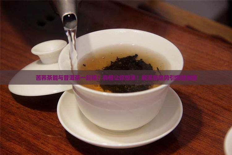 苦荞茶能与普洱茶一起喝