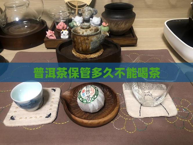 普洱茶保管多久不能喝茶