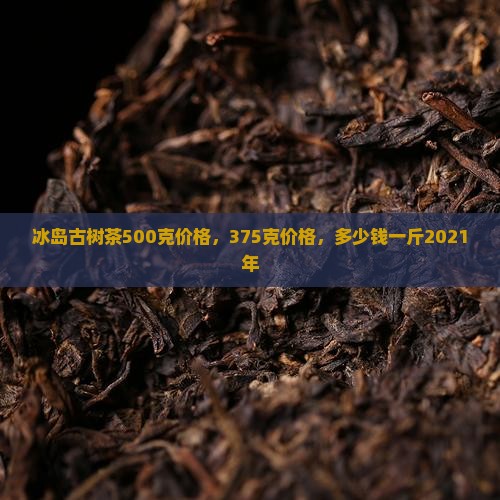 冰岛古树茶500克价格