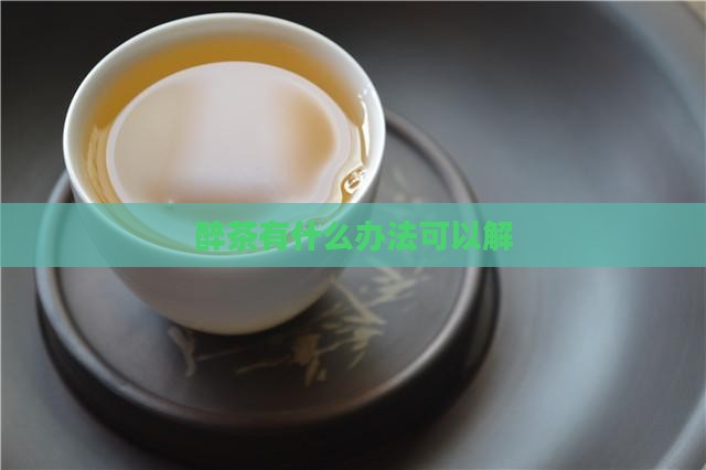 醉茶有什么办法可以解