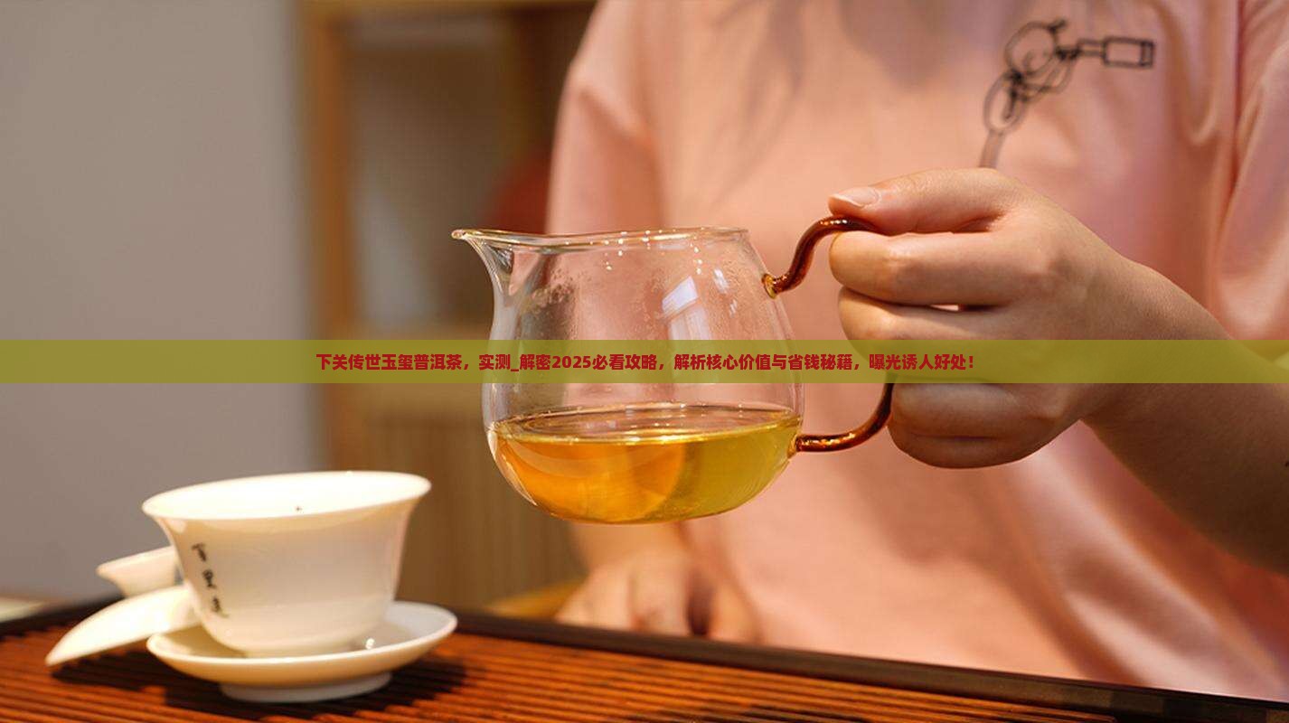 下关传世玉玺普洱茶 下关传世玉玺普洱茶