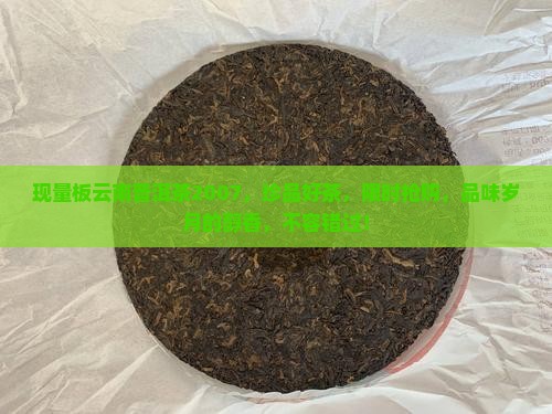 现量板云南普洱茶2007 现量板云南普洱茶2007