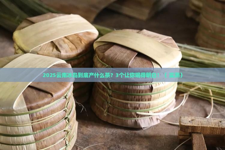 云南冰岛产什么茶类